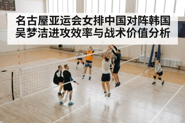 名古屋亚运会女排中国对阵韩国吴梦洁进攻效率与战术价值分析