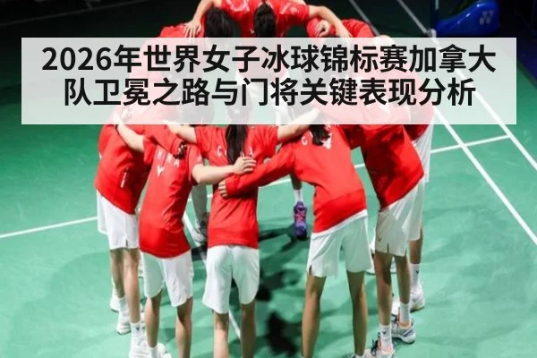 2026年世界女子冰球锦标赛加拿大队卫冕之路与门将关键表现分析