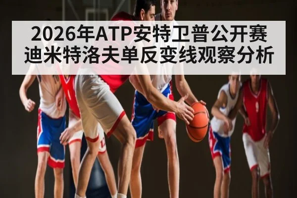 2026年ATP安特卫普公开赛迪米特洛夫单反变线观察分析